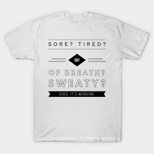 sore tired out of breath sweaty good it's working T-Shirt